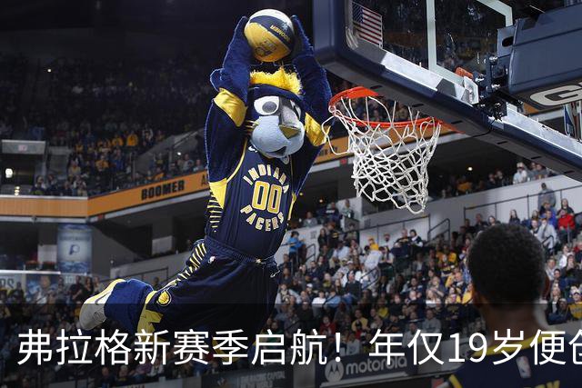 弗拉格新赛季启航！年仅19岁便创下四项新秀纪录