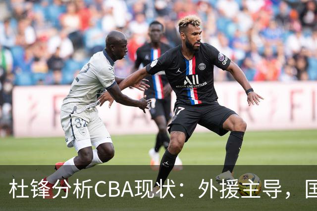 杜锋分析CBA现状：外援主导，国内球员机会不足