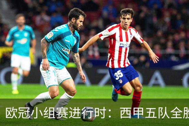 欧冠小组赛进行时：西甲五队全胜，意甲四队全败的背后分析