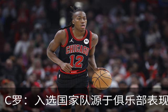 C罗：入选国家队源于俱乐部表现非资历